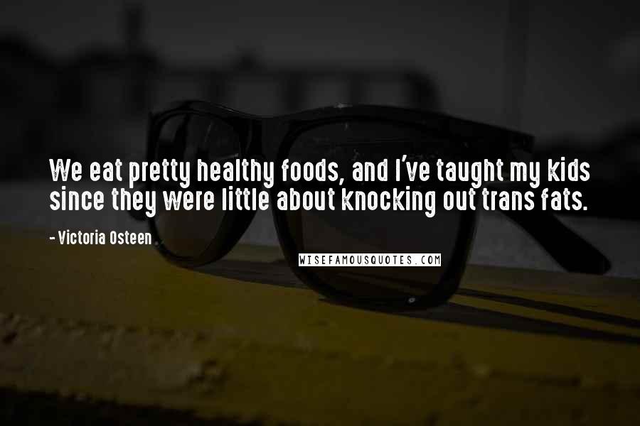 Victoria Osteen Quotes: We eat pretty healthy foods, and I've taught my kids since they were little about knocking out trans fats.