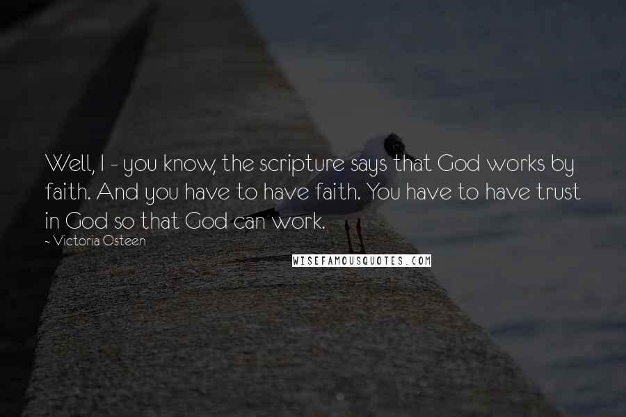 Victoria Osteen Quotes: Well, I - you know, the scripture says that God works by faith. And you have to have faith. You have to have trust in God so that God can work.