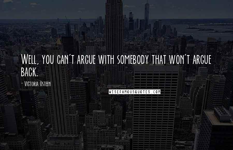 Victoria Osteen Quotes: Well, you can't argue with somebody that won't argue back.