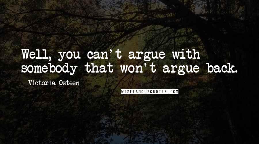 Victoria Osteen Quotes: Well, you can't argue with somebody that won't argue back.