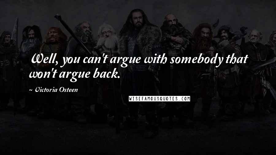 Victoria Osteen Quotes: Well, you can't argue with somebody that won't argue back.