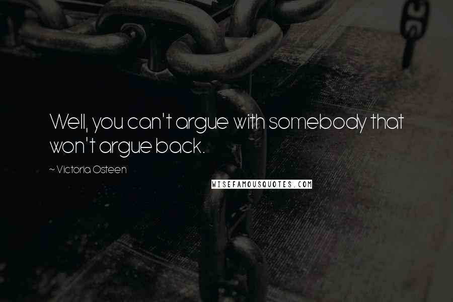 Victoria Osteen Quotes: Well, you can't argue with somebody that won't argue back.