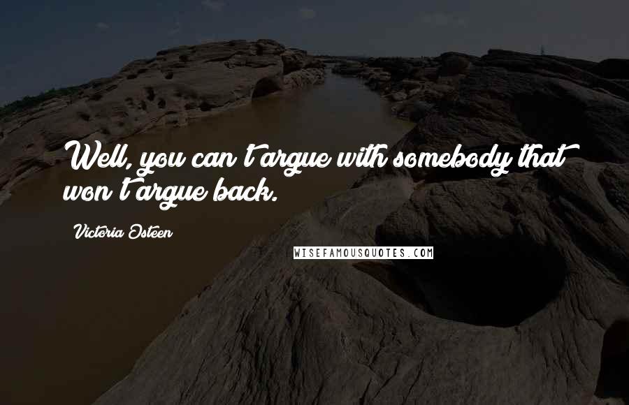 Victoria Osteen Quotes: Well, you can't argue with somebody that won't argue back.