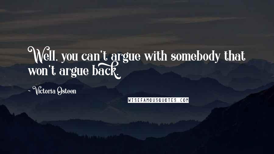 Victoria Osteen Quotes: Well, you can't argue with somebody that won't argue back.