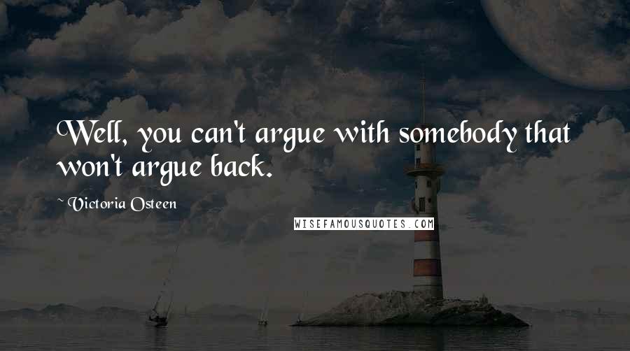 Victoria Osteen Quotes: Well, you can't argue with somebody that won't argue back.