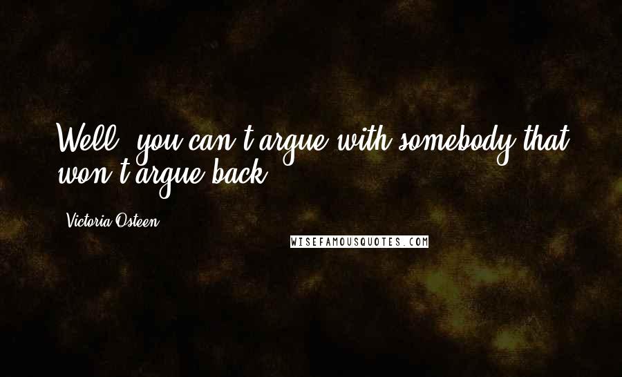 Victoria Osteen Quotes: Well, you can't argue with somebody that won't argue back.