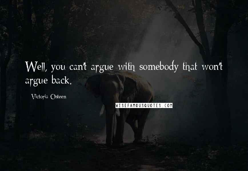 Victoria Osteen Quotes: Well, you can't argue with somebody that won't argue back.