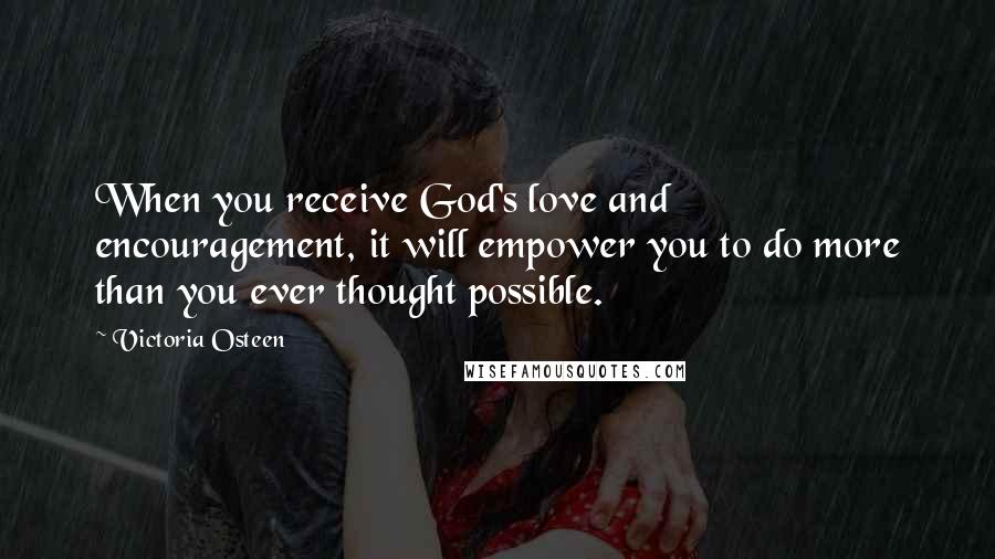 Victoria Osteen Quotes: When you receive God's love and encouragement, it will empower you to do more than you ever thought possible.