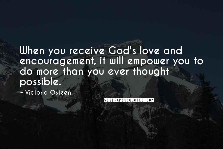 Victoria Osteen Quotes: When you receive God's love and encouragement, it will empower you to do more than you ever thought possible.