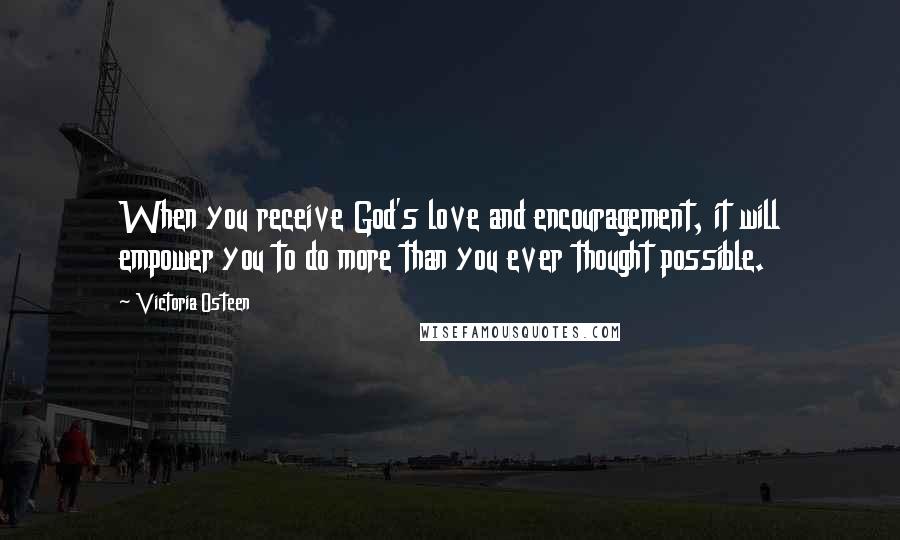 Victoria Osteen Quotes: When you receive God's love and encouragement, it will empower you to do more than you ever thought possible.