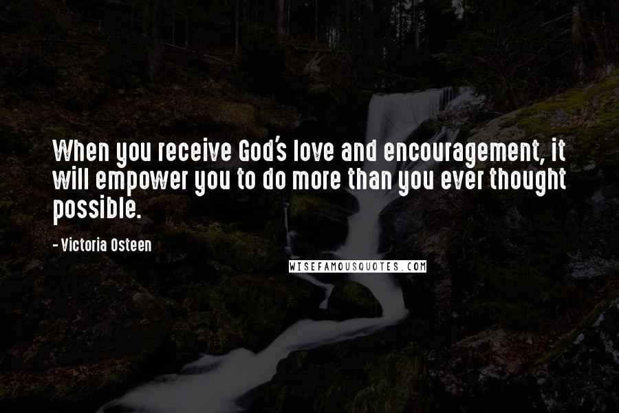 Victoria Osteen Quotes: When you receive God's love and encouragement, it will empower you to do more than you ever thought possible.
