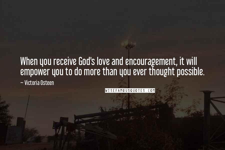 Victoria Osteen Quotes: When you receive God's love and encouragement, it will empower you to do more than you ever thought possible.
