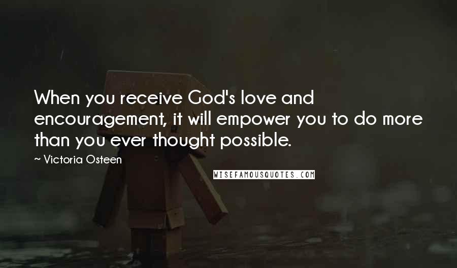Victoria Osteen Quotes: When you receive God's love and encouragement, it will empower you to do more than you ever thought possible.