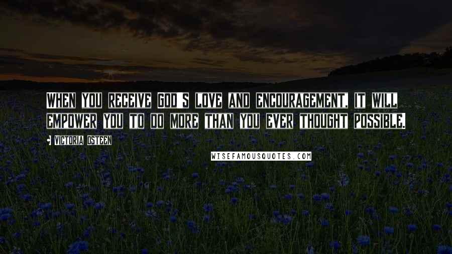 Victoria Osteen Quotes: When you receive God's love and encouragement, it will empower you to do more than you ever thought possible.
