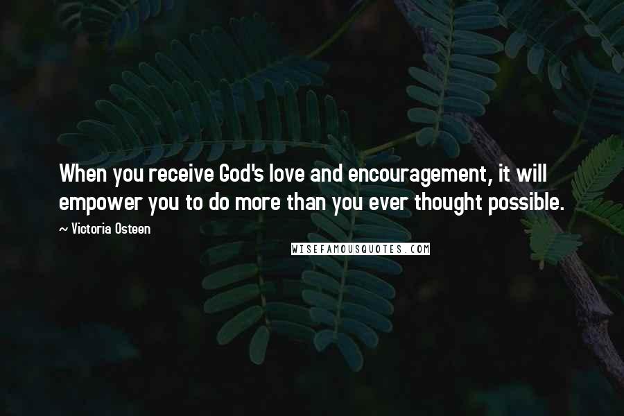 Victoria Osteen Quotes: When you receive God's love and encouragement, it will empower you to do more than you ever thought possible.