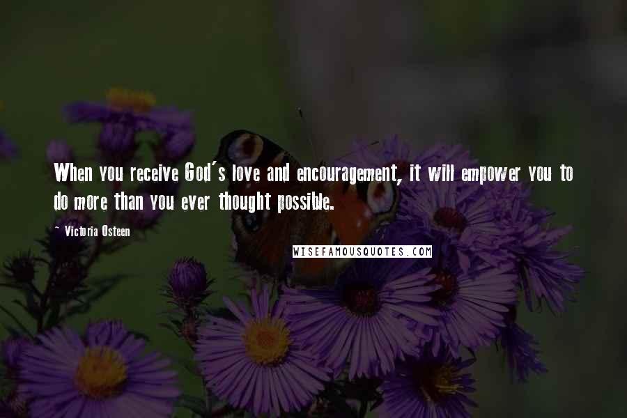 Victoria Osteen Quotes: When you receive God's love and encouragement, it will empower you to do more than you ever thought possible.