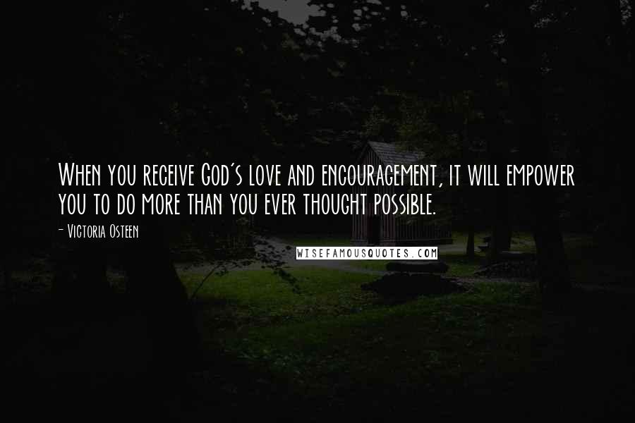 Victoria Osteen Quotes: When you receive God's love and encouragement, it will empower you to do more than you ever thought possible.