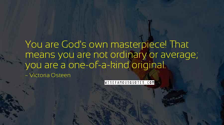 Victoria Osteen Quotes: You are God's own masterpiece! That means you are not ordinary or average; you are a one-of-a-kind original.