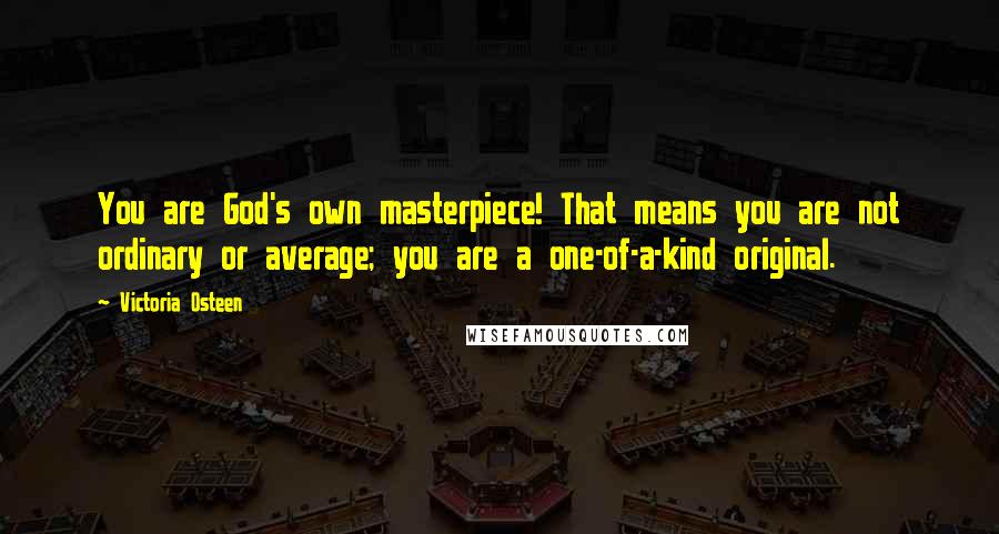 Victoria Osteen Quotes: You are God's own masterpiece! That means you are not ordinary or average; you are a one-of-a-kind original.