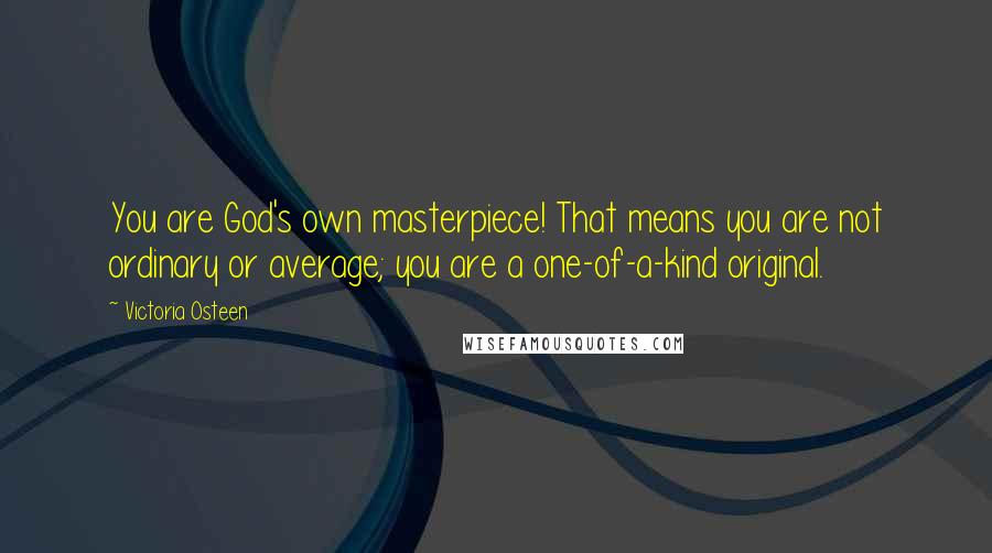 Victoria Osteen Quotes: You are God's own masterpiece! That means you are not ordinary or average; you are a one-of-a-kind original.