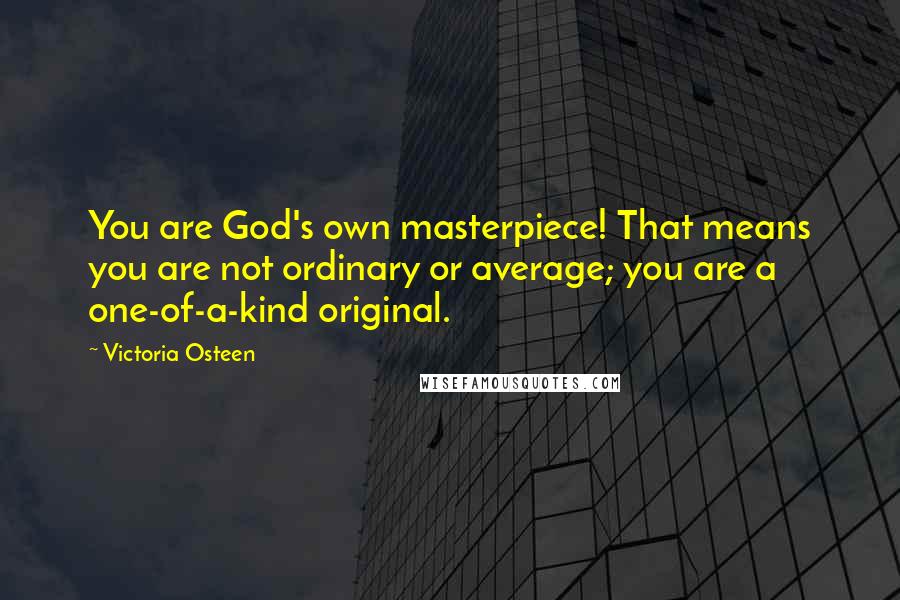 Victoria Osteen Quotes: You are God's own masterpiece! That means you are not ordinary or average; you are a one-of-a-kind original.