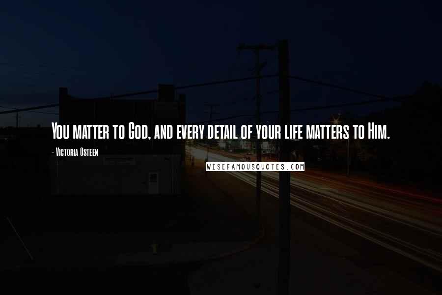 Victoria Osteen Quotes: You matter to God, and every detail of your life matters to Him.
