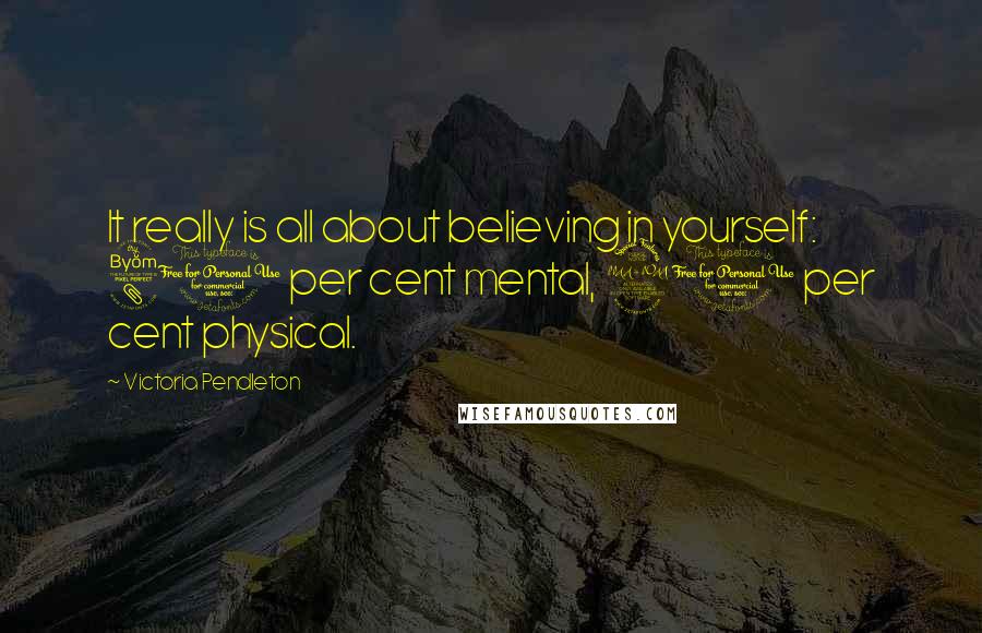 Victoria Pendleton Quotes: It really is all about believing in yourself: 80 per cent mental, 20 per cent physical.