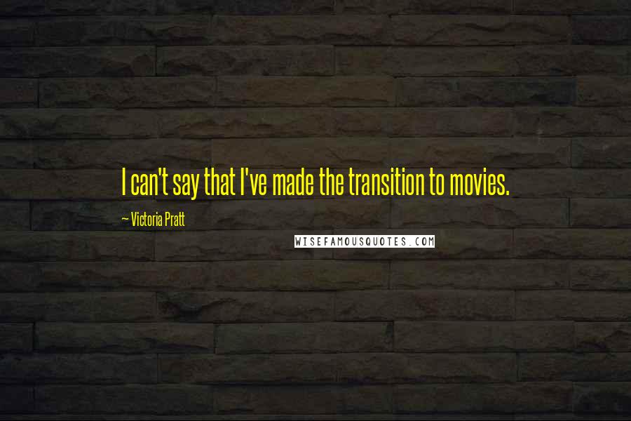Victoria Pratt Quotes: I can't say that I've made the transition to movies.