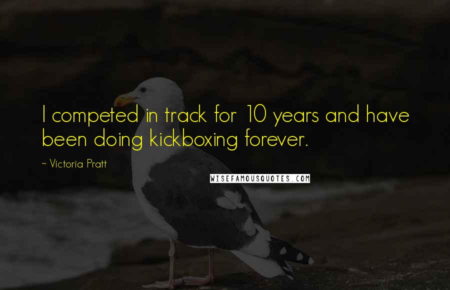 Victoria Pratt Quotes: I competed in track for 10 years and have been doing kickboxing forever.