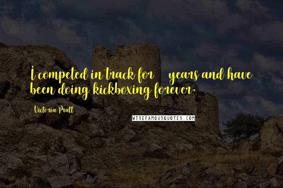 Victoria Pratt Quotes: I competed in track for 10 years and have been doing kickboxing forever.