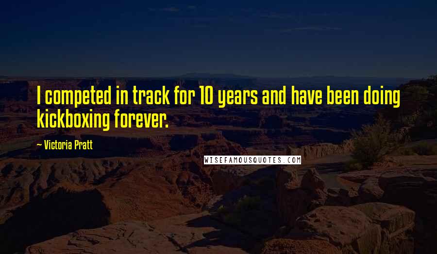 Victoria Pratt Quotes: I competed in track for 10 years and have been doing kickboxing forever.