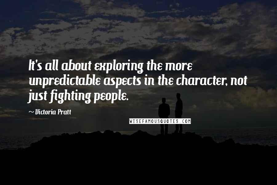 Victoria Pratt Quotes: It's all about exploring the more unpredictable aspects in the character, not just fighting people.