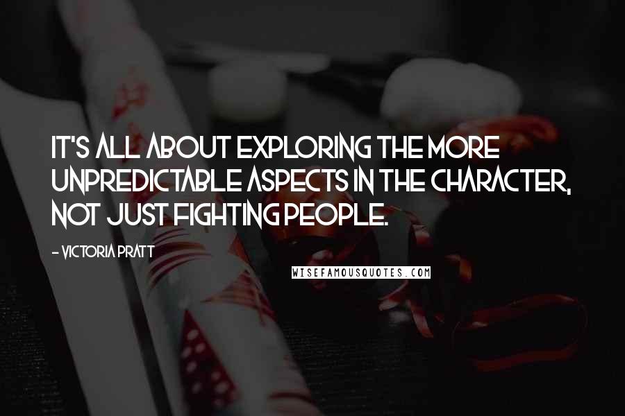 Victoria Pratt Quotes: It's all about exploring the more unpredictable aspects in the character, not just fighting people.