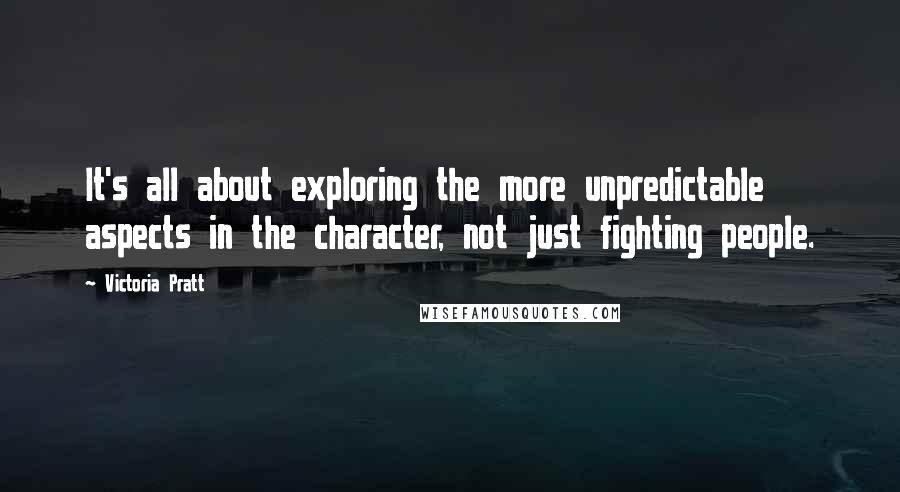 Victoria Pratt Quotes: It's all about exploring the more unpredictable aspects in the character, not just fighting people.