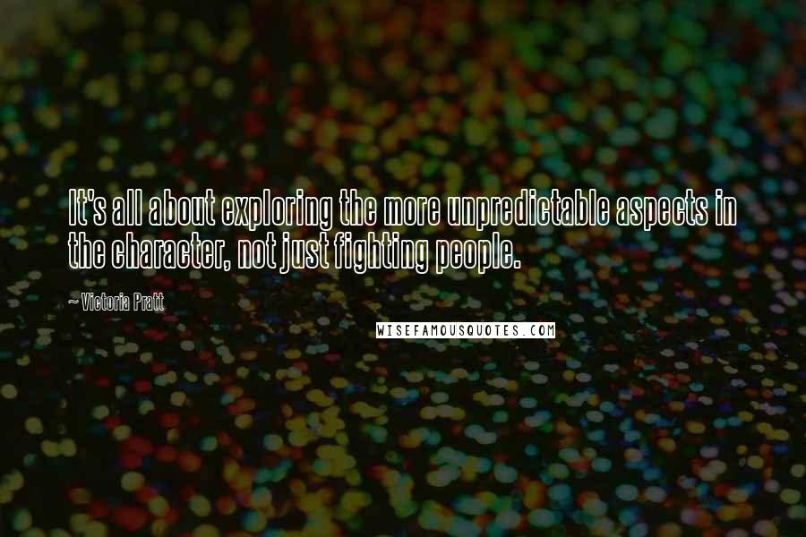 Victoria Pratt Quotes: It's all about exploring the more unpredictable aspects in the character, not just fighting people.