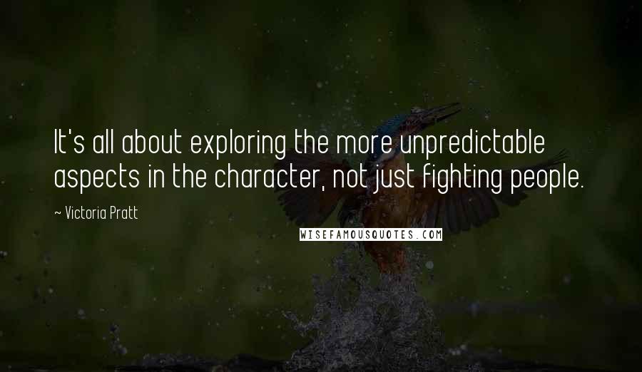 Victoria Pratt Quotes: It's all about exploring the more unpredictable aspects in the character, not just fighting people.