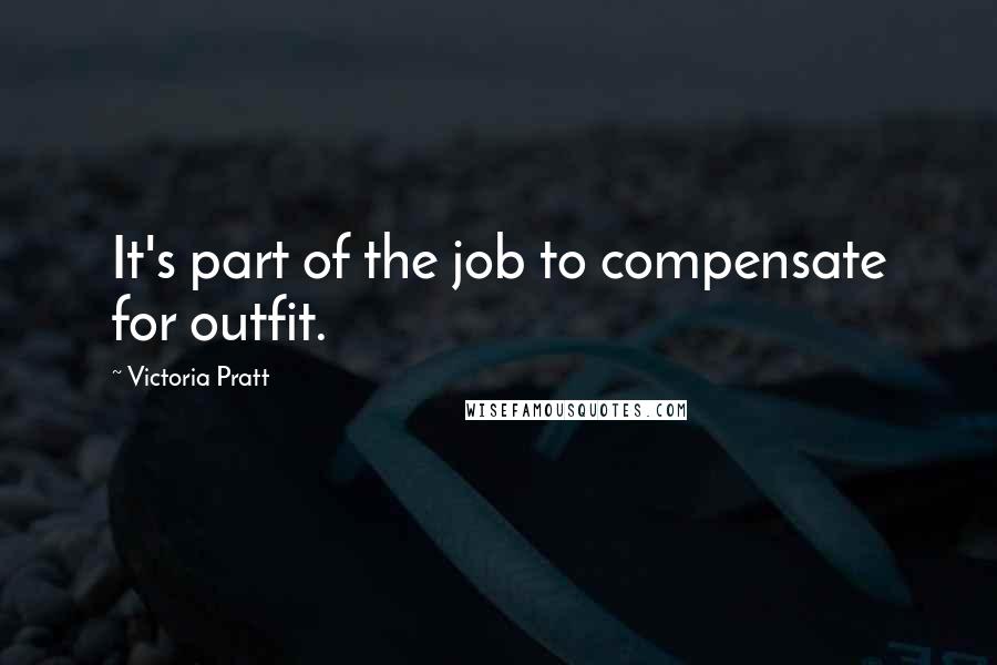 Victoria Pratt Quotes: It's part of the job to compensate for outfit.