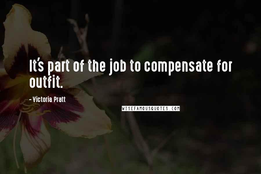 Victoria Pratt Quotes: It's part of the job to compensate for outfit.