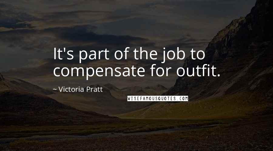 Victoria Pratt Quotes: It's part of the job to compensate for outfit.