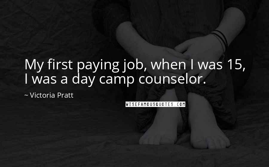 Victoria Pratt Quotes: My first paying job, when I was 15, I was a day camp counselor.