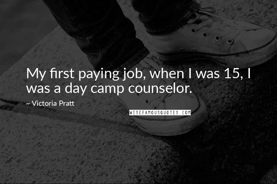 Victoria Pratt Quotes: My first paying job, when I was 15, I was a day camp counselor.