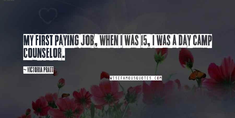 Victoria Pratt Quotes: My first paying job, when I was 15, I was a day camp counselor.