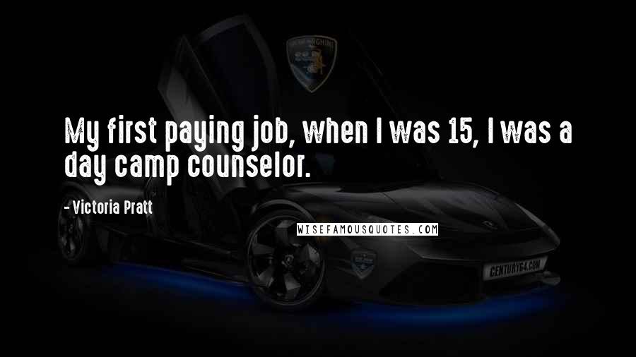 Victoria Pratt Quotes: My first paying job, when I was 15, I was a day camp counselor.