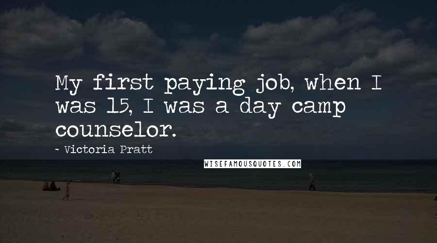 Victoria Pratt Quotes: My first paying job, when I was 15, I was a day camp counselor.