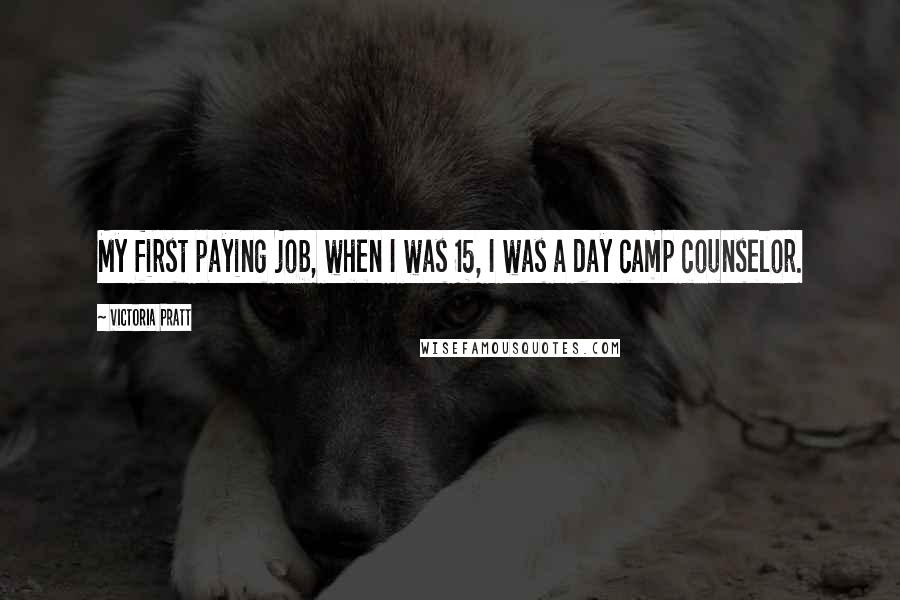 Victoria Pratt Quotes: My first paying job, when I was 15, I was a day camp counselor.