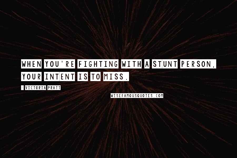 Victoria Pratt Quotes: When you're fighting with a stunt person, your intent is to miss.