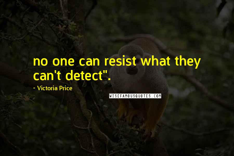 Victoria Price Quotes: no one can resist what they can't detect".