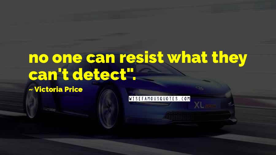 Victoria Price Quotes: no one can resist what they can't detect".