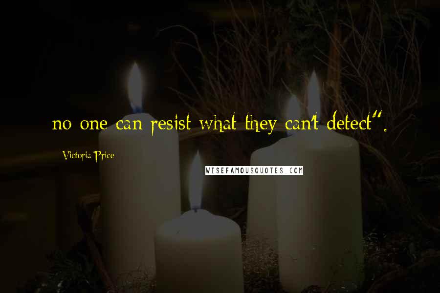 Victoria Price Quotes: no one can resist what they can't detect".