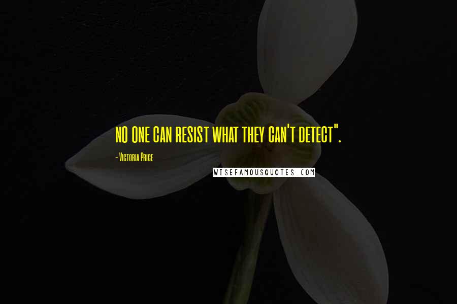 Victoria Price Quotes: no one can resist what they can't detect".